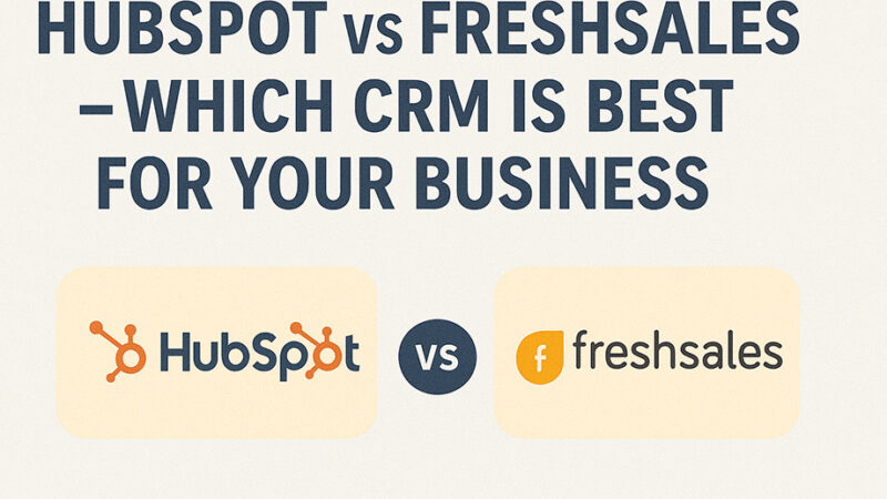 HubSpot vs Freshsales – Which CRM Is Best for Your Business in 2025?